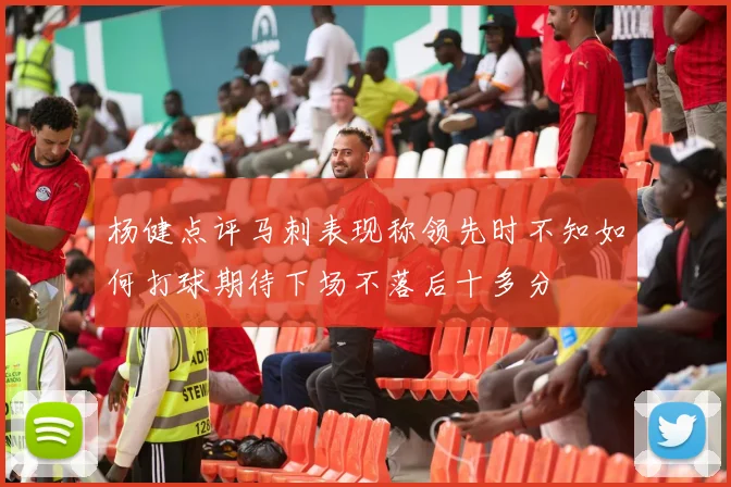 杨健点评马刺表现称领先时不知如何打球期待下场不落后十多分