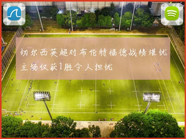 切尔西英超对布伦特福德战绩堪忧主场仅获1胜令人担忧