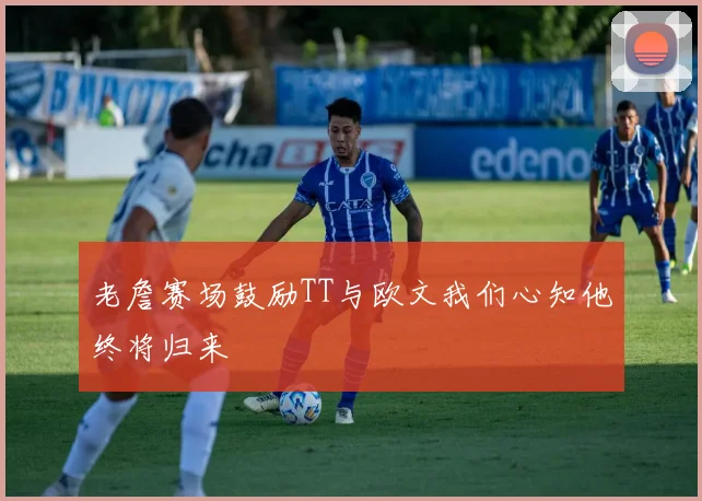 老詹赛场鼓励TT与欧文我们心知他终将归来