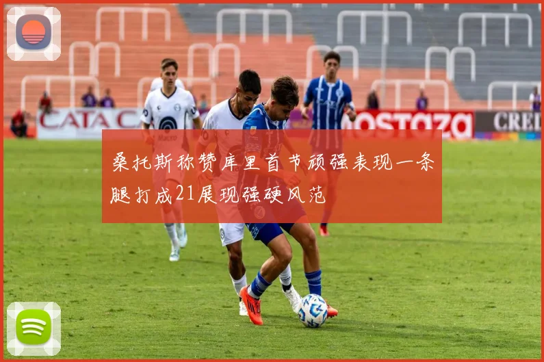 桑托斯称赞库里首节顽强表现一条腿打成21展现强硬风范